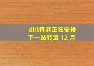 dhl香港正在安排下一站转运 12 月